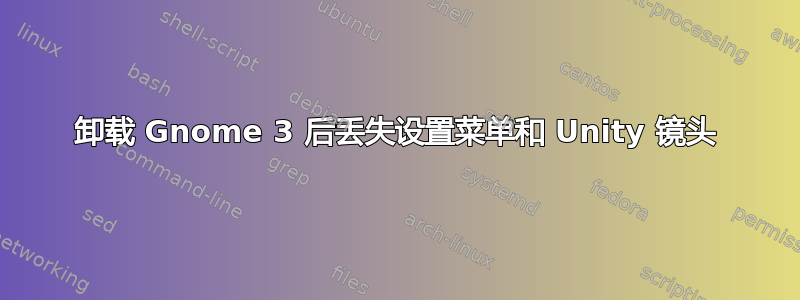 卸载 Gnome 3 后丢失设置菜单和 Unity 镜头