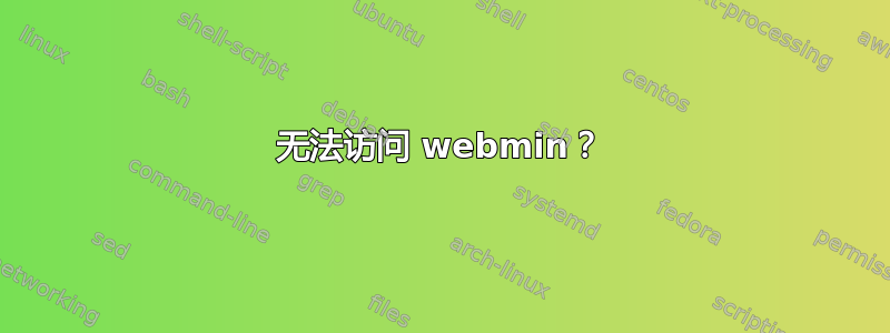 无法访问 webmin？