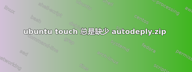 ubuntu touch 总是缺少 autodeply.zip