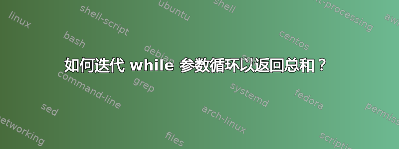 如何迭代 while 参数循环以返回总和？