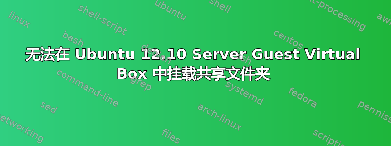 无法在 Ubuntu 12.10 Server Guest Virtual Box 中挂载共享文件夹