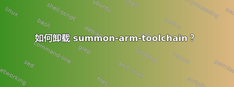 如何卸载 summon-arm-toolchain？