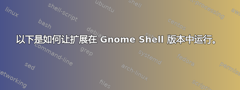 以下是如何让扩展在 Gnome Shell 版本中运行。