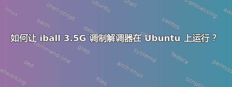 如何让 iball 3.5G 调制解调器在 Ubuntu 上运行？