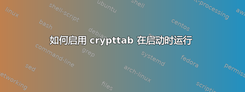 如何启用 crypttab 在启动时运行