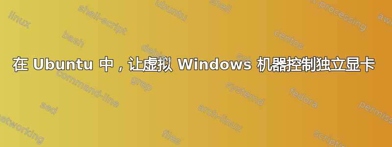 在 Ubuntu 中，让虚拟 Windows 机器控制独立显卡