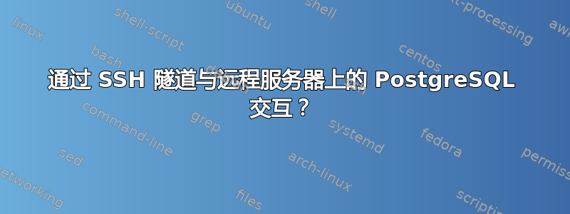 通过 SSH 隧道与远程服务器上的 PostgreSQL 交互？