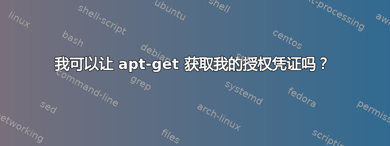 我可以让 apt-get 获取我的授权凭证吗？