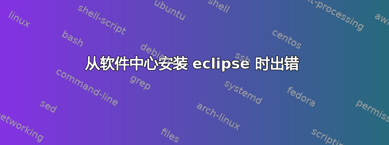 从软件中心安装 eclipse 时出错