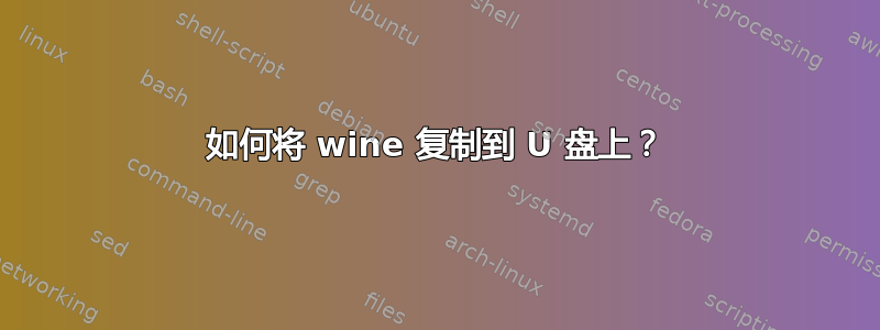 如何将 wine 复制到 U 盘上？