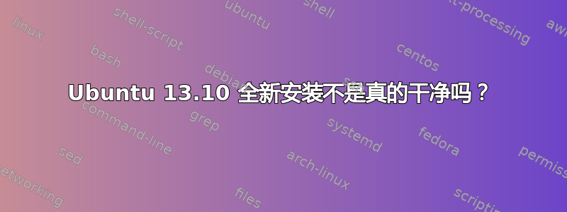 Ubuntu 13.10 全新安装不是真的干净吗？