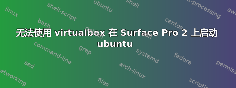 无法使用 virtualbox 在 Surface Pro 2 上启动 ubuntu 