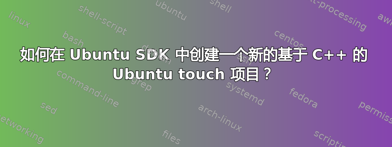 如何在 Ubuntu SDK 中创建一个新的基于 C++ 的 Ubuntu touch 项目？