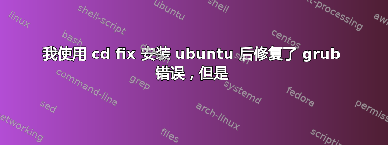 我使用 cd fix 安装 ubuntu 后修复了 grub 错误，但是