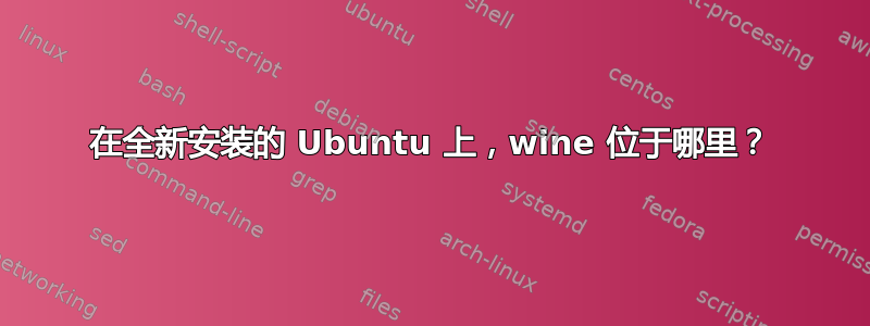 在全新安装的 Ubuntu 上，wine 位于哪里？