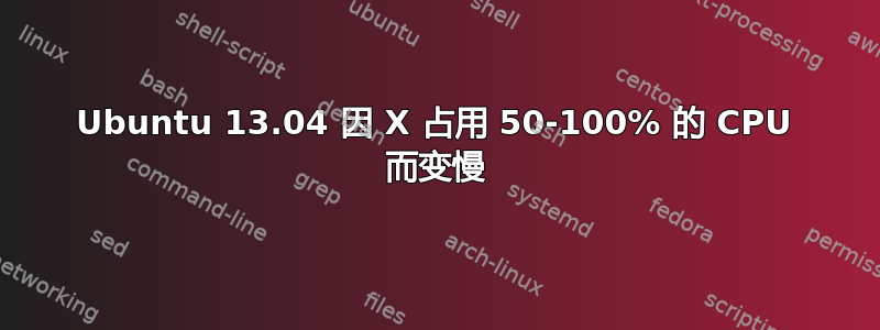 Ubuntu 13.04 因 X 占用 50-100% 的 CPU 而变慢