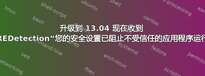 升级到 13.04 现在收到 JREDetection“您的安全设置已阻止不受信任的应用程序运行