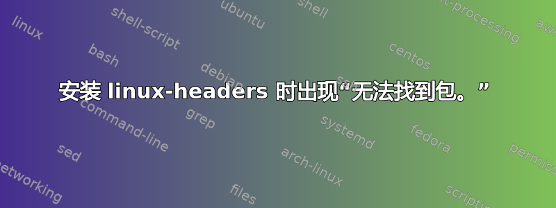 安装 linux-headers 时出现“无法找到包。”