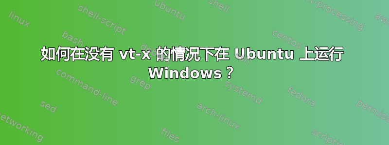 如何在没有 vt-x 的情况下在 Ubuntu 上运行 Windows？