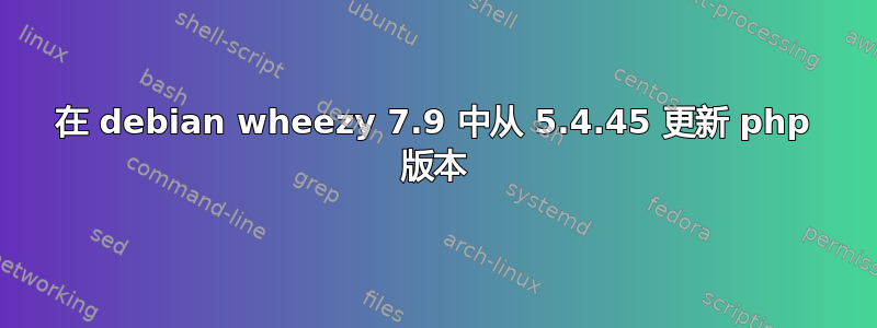 在 debian wheezy 7.9 中从 5.4.45 更新 php 版本