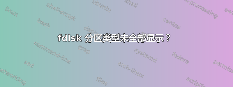 fdisk 分区类型未全部显示？