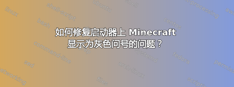 如何修复启动器上 Minecraft 显示为灰色问号的问题？