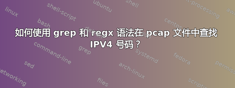 如何使用 grep 和 regx 语法在 pcap 文件中查找 IPV4 号码？