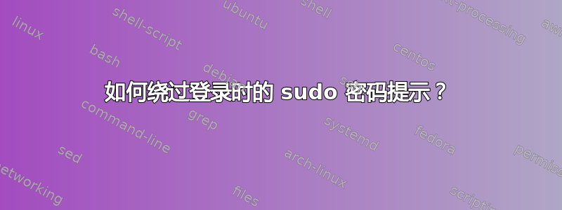 如何绕过登录时的 sudo 密码提示？