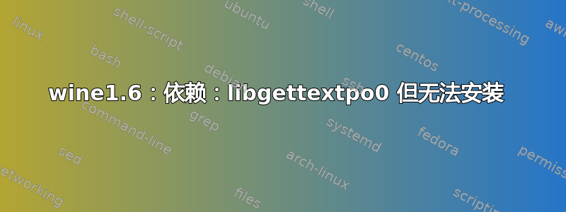 wine1.6：依赖：libgettextpo0 但无法安装 