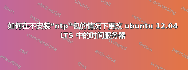 如何在不安装“ntp”包的情况下更改 ubuntu 12.04 LTS 中的时间服务器