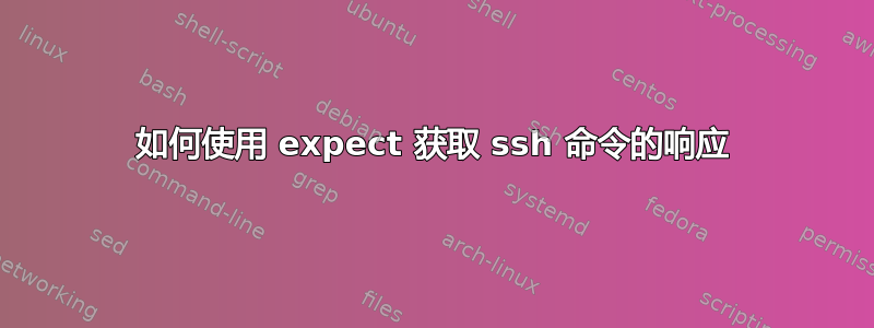 如何使用 expect 获取 ssh 命令的响应