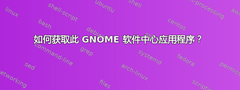 如何获取此 GNOME 软件中心应用程序？