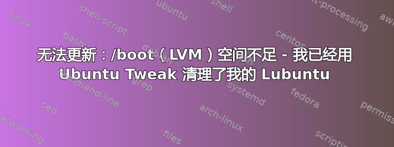 无法更新：/boot（LVM）空间不足 - 我已经用 Ubuntu Tweak 清理了我的 Lubuntu