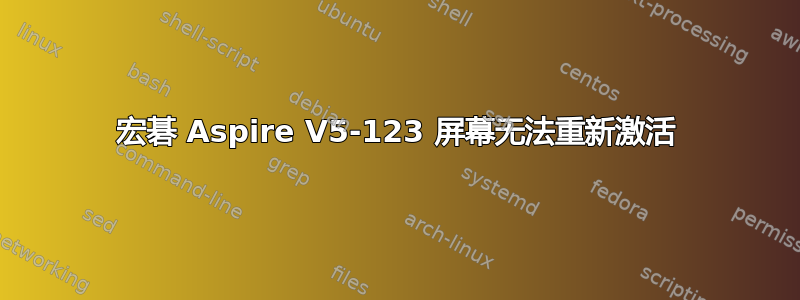 宏碁 Aspire V5-123 屏幕无法重新激活