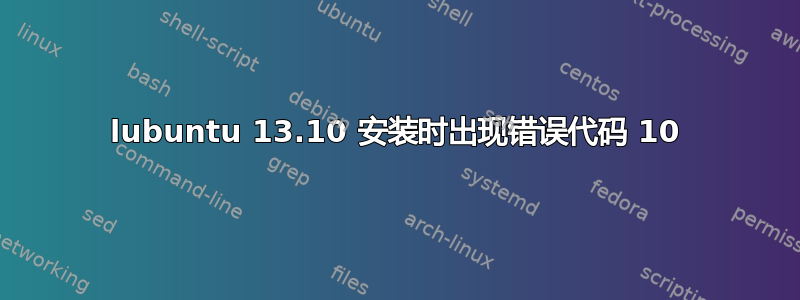 lubuntu 13.10 安装时出现错误代码 10