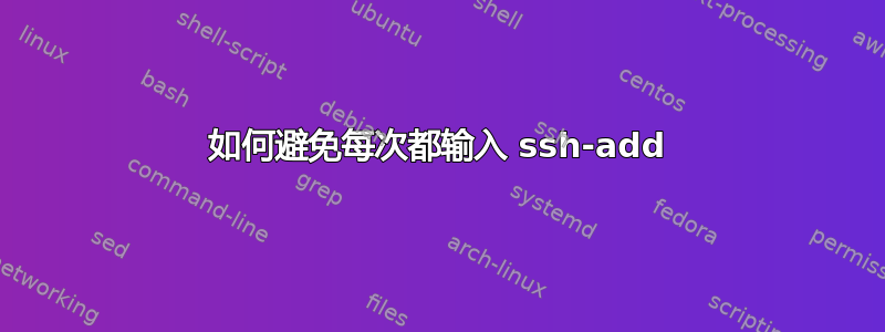 如何避免每次都输入 ssh-add