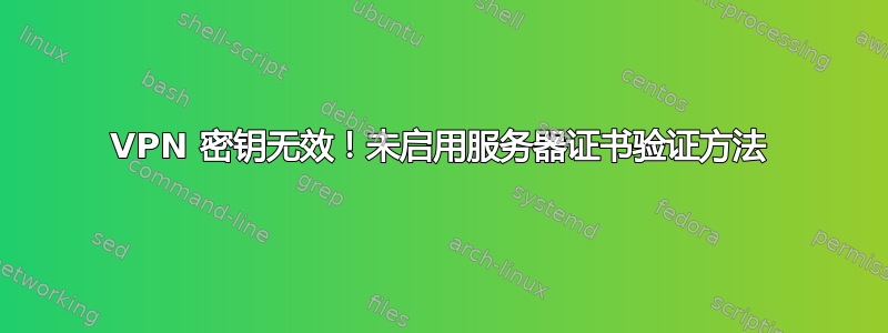 VPN 密钥无效！未启用服务器证书验证方法