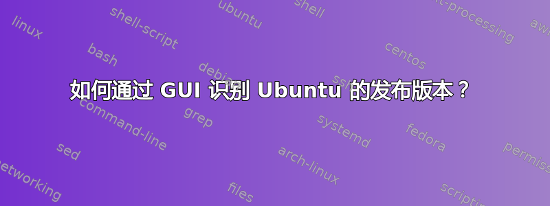 如何通过 GUI 识别 Ubuntu 的发布版本？