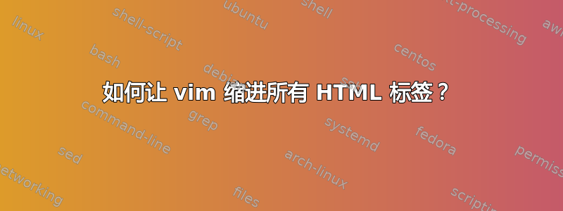 如何让 vim 缩进所有 HTML 标签？