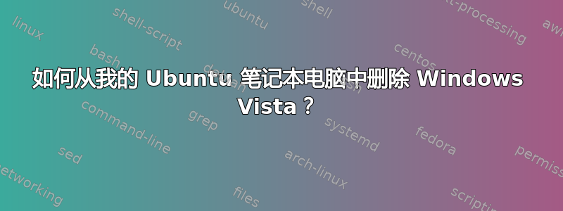 如何从我的 Ubuntu 笔记本电脑中删除 Windows Vista？