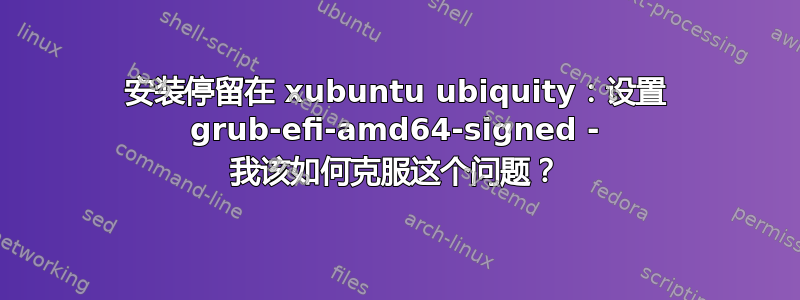 安装停留在 xubuntu ubiquity：设置 grub-efi-amd64-signed - 我该如何克服这个问题？