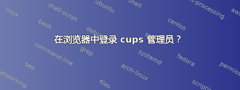 在浏览器中登录 cups 管理员？