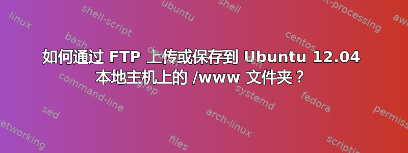 如何通过 FTP 上传或保存到 Ubuntu 12.04 本地主机上的 /www 文件夹？