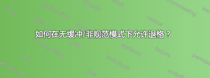 如何在无缓冲/非规范模式下允许退格？