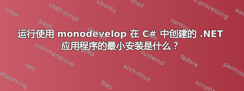 运行使用 monodevelop 在 C# 中创建的 .NET 应用程序的最小安装是什么？