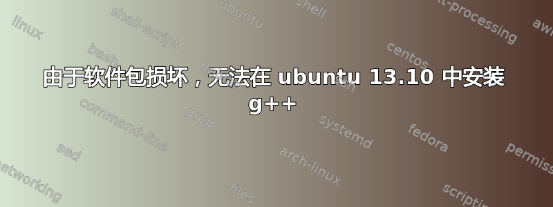 由于软件包损坏，无法在 ubuntu 13.10 中安装 g++