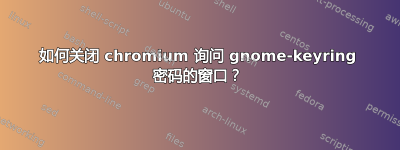 如何关闭 chromium 询问 gnome-keyring 密码的窗口？