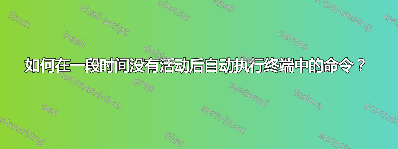 如何在一段时间没有活动后自动执行终端中的命令？