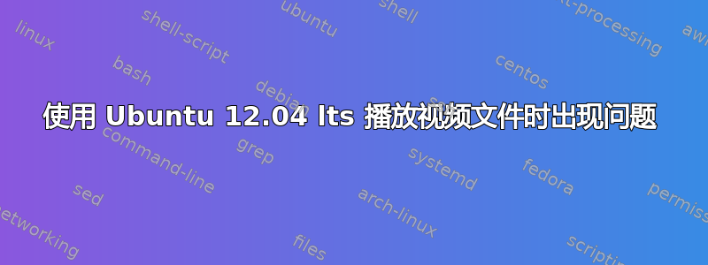 使用 Ubuntu 12.04 lts 播放视频文件时出现问题