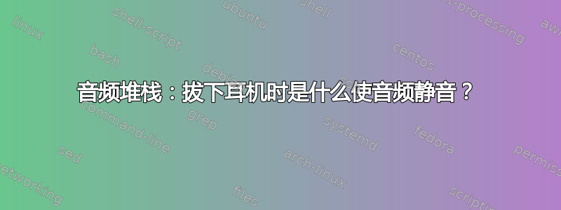 音频堆栈：拔下耳机时是什么使音频静音？